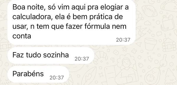 Mensagem no WhatsApp: Boa noite, só vim aqui pra elogiar a calculadora, ela é bem prática de usar, n tem que fazer fórmula nem conta. Faz tudo sozinha. Parabéns.